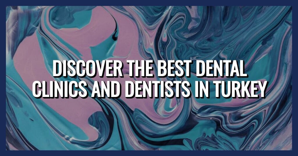 Best Dental Clinics and Dentists in Turkey for Affordable Quality Care in 2024.