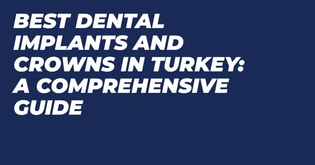 Best Dental Implants and Crowns in Turkey | Top Clinics, Affordable Costs in 2024.